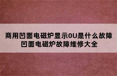 商用凹面电磁炉显示0U是什么故障 凹面电磁炉故障维修大全